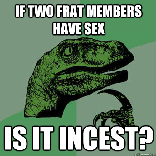 if two frat members have sex is it incest?  Philosoraptor