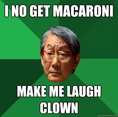 I no get macaroni make me laugh clown  High Expectations Asian Father