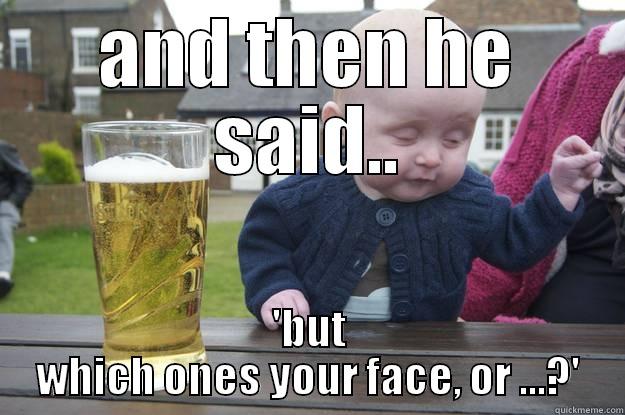 AND THEN HE SAID.. 'BUT WHICH ONES YOUR FACE, OR ...?' drunk baby