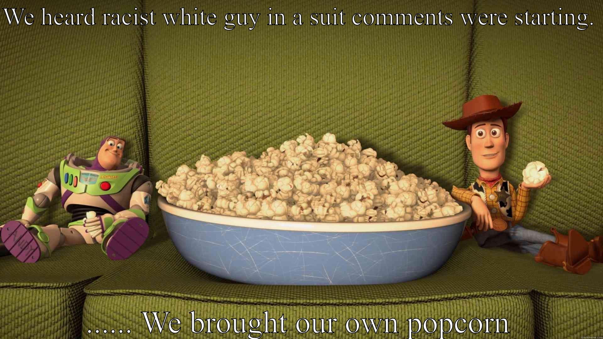 WE HEARD RACIST WHITE GUY IN A SUIT COMMENTS WERE STARTING.  ...... WE BROUGHT OUR OWN POPCORN Misc