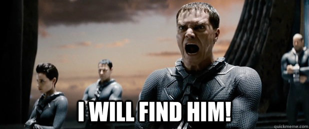  I WILL FIND HIM! -  I WILL FIND HIM!  General Zod
