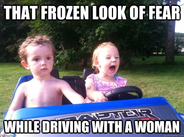 That frozen look of fear  while driving with a woman  - That frozen look of fear  while driving with a woman   Misc