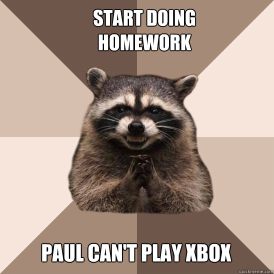 Start doing homework Paul can't play xbox  Evil Plotting Raccoon