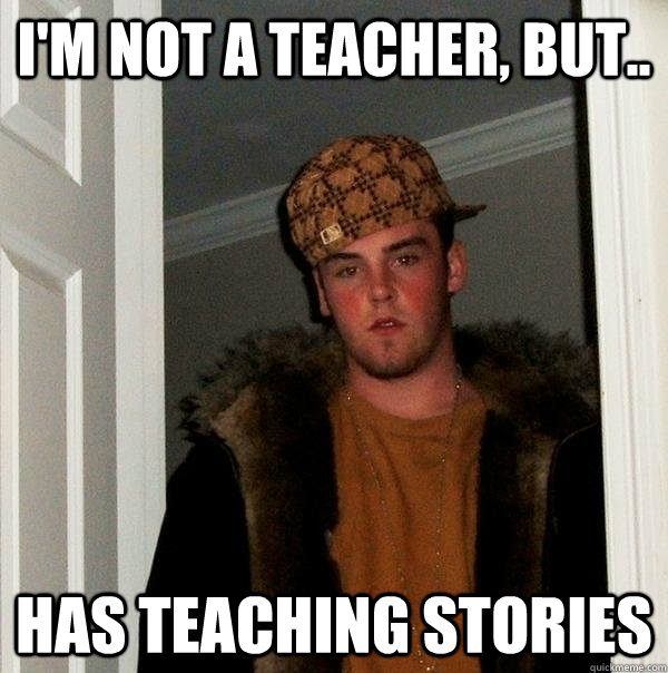 I'm not a teacher, but.. HAS TEACHING STORIES  Scumbag Steve