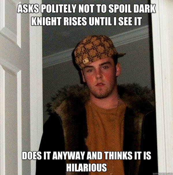 asks politely not to spoil dark knight rises until I see it does it anyway and thinks it is hilarious - asks politely not to spoil dark knight rises until I see it does it anyway and thinks it is hilarious  Scumbag Steve