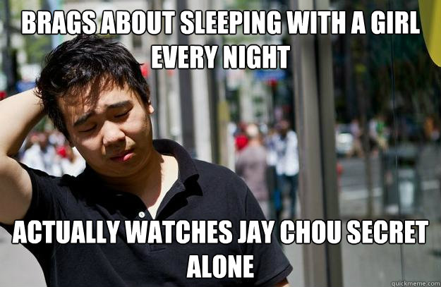 brags about sleeping with a girl every night actually watches jay chou secret alone  