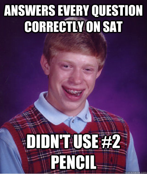 Answers every question correctly on SAT Didn't use #2 Pencil  Bad Luck Brian