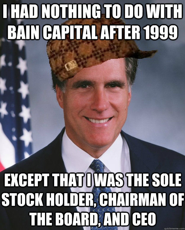 I had nothing to do with bain capital after 1999 Except that I was the sole stock holder, chairman of the board, and CEO  Scumbag Romney