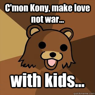 C'mon Kony, make love not war... with kids...  