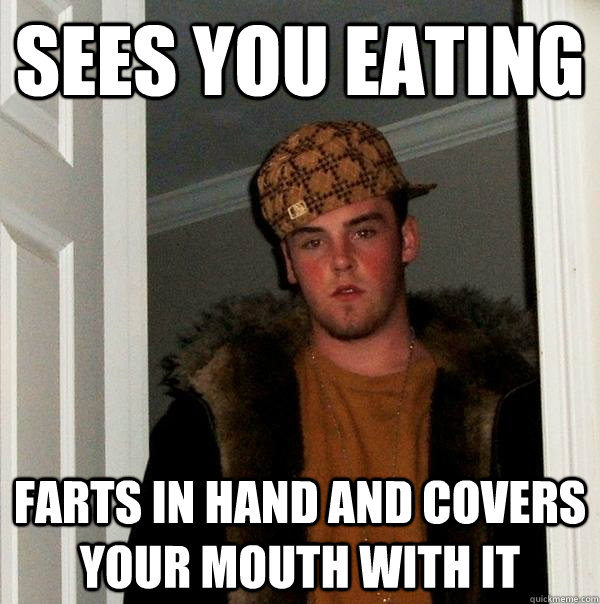 sees you eating farts in hand and covers your mouth with it  Scumbag Steve