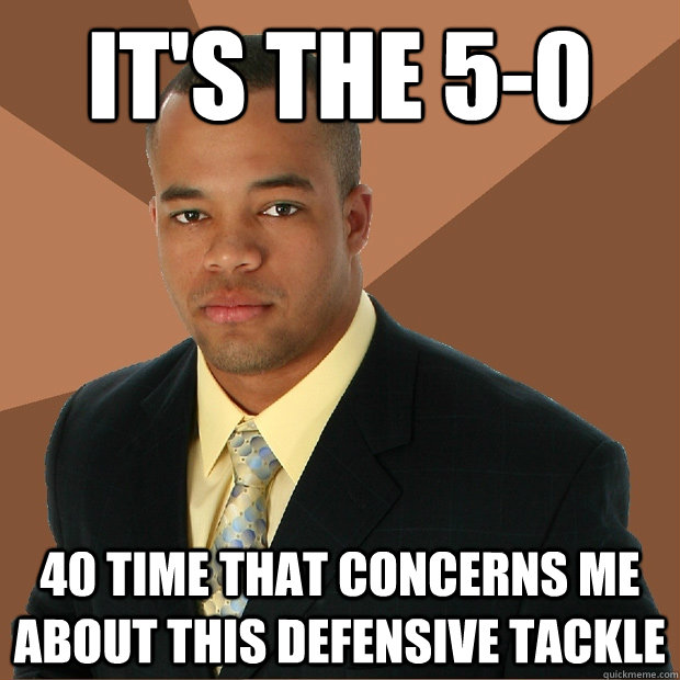 It's the 5-0 40 time that concerns me about this defensive tackle - It's the 5-0 40 time that concerns me about this defensive tackle  Successful Black Man