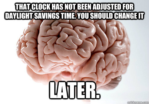 that clock has not been adjusted for daylight savings time. You should change it Later.  Scumbag Brain