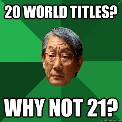 20 world titles? why not 21?  High Expectations Asian Father