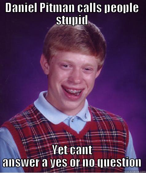 DANIEL PITMAN CALLS PEOPLE STUPID YET CANT ANSWER A YES OR NO QUESTION Bad Luck Brian