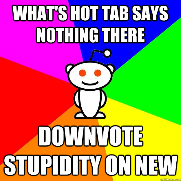 what's hot tab says nothing there downvote stupidity on new  Reddit Alien