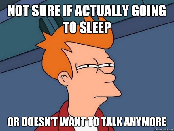 Not sure if actually going to sleep or doesn't want to talk anymore  Futurama Fry