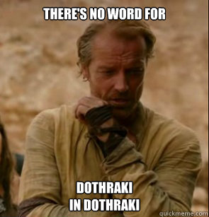 There's no word for 
 Dothraki 
in Dothraki - There's no word for 
 Dothraki 
in Dothraki  Jorah Mormont on Dothraki