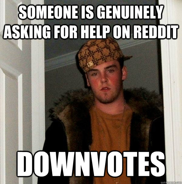 Someone is genuinely asking for help on reddit downvotes  Scumbag Steve