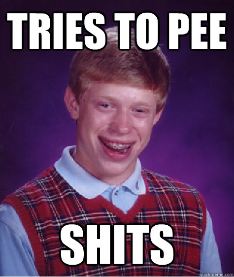 Tries to pee shits  Bad Luck Brian