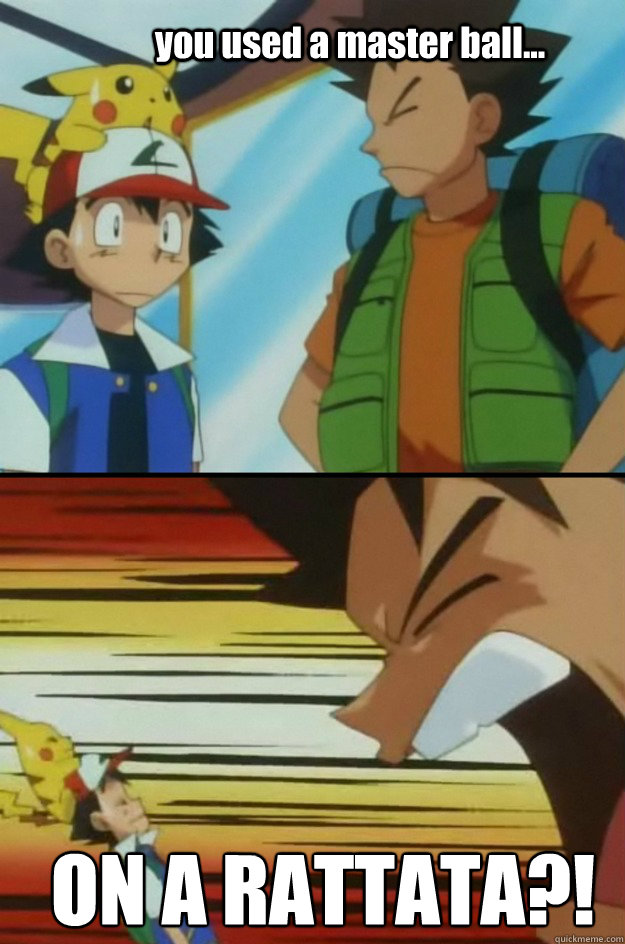 you used a master ball... ON A RATTATA?!  angry Brock