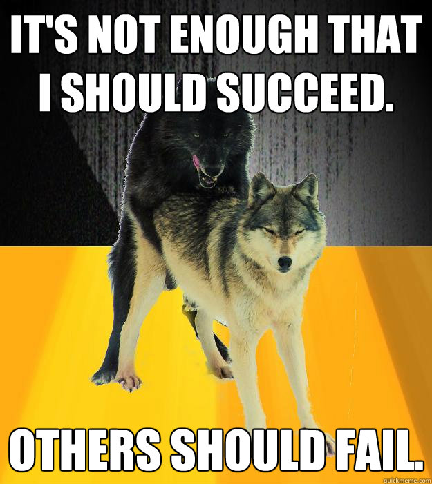 It's not enough that I should succeed. Others should fail.  - It's not enough that I should succeed. Others should fail.   Insanely courageous wolf