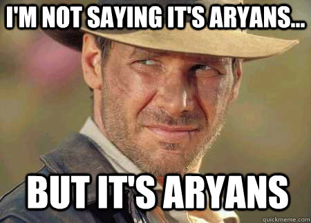 i'm not saying it's aryans... but it's aryans  Indiana Jones Life Lessons