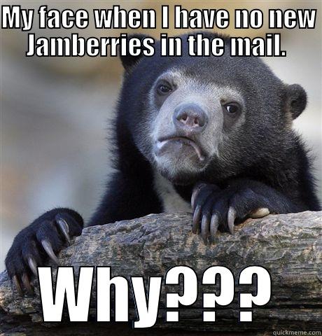 MY FACE WHEN I HAVE NO NEW JAMBERRIES IN THE MAIL.  WHY??? Confession Bear