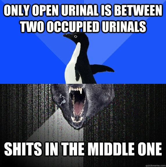 only open urinal is between two occupied urinals shits in the middle one  Socially Awkward Insanity Wolf