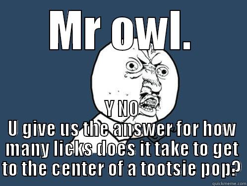 MR OWL. Y NO U GIVE US THE ANSWER FOR HOW MANY LICKS DOES IT TAKE TO GET TO THE CENTER OF A TOOTSIE POP? Y U No