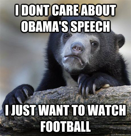 I dont care about obama's speech i just want to watch football  Confession Bear