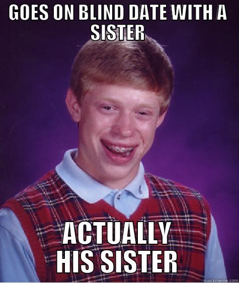 GOES ON BLIND DATE WITH A SISTER ACTUALLY HIS SISTER Bad Luck Brian