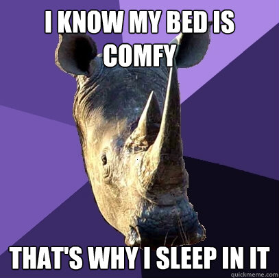 I know my bed is comfy That's why I sleep in it - I know my bed is comfy That's why I sleep in it  Sexually Oblivious Rhino