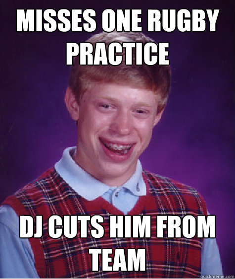 Misses one rugby practice DJ cuts him from team  Bad Luck Brian