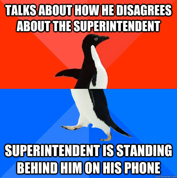 Talks about how he disagrees about the superintendent Superintendent is standing behind him on his phone - Talks about how he disagrees about the superintendent Superintendent is standing behind him on his phone  Socially Awesome Awkward Penguin