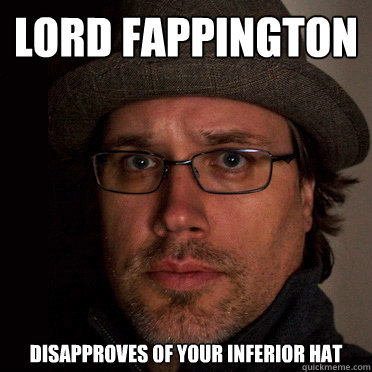 lord fappington disapproves of your inferior hat  