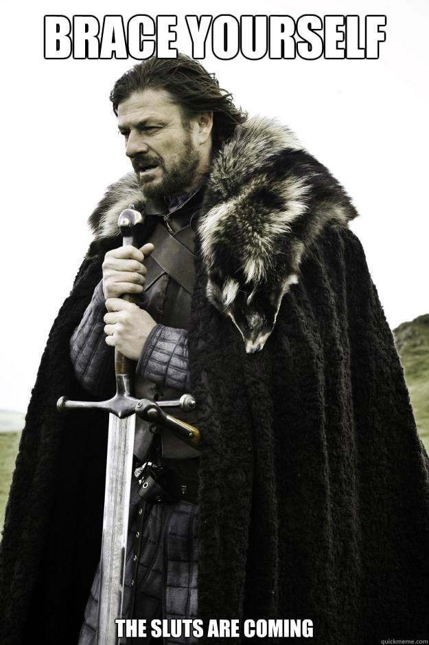 Brace yourself The sluts are coming  Winter is coming