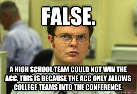 FALSE. A high school team could not win the ACC. This is because the ACC only allows college teams into the conference.  Dwight