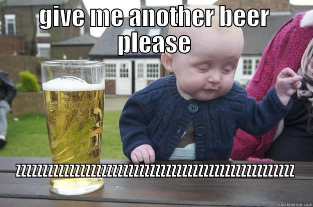 GIVE ME ANOTHER BEER PLEASE ZZZZZZZZZZZZZZZZZZZZZZZZZZZZZZZZZZZZZZZZZZZZZZZZZZZZ drunk baby