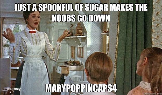 Just a spoonful of sugar makes the n00bs go down Marypoppincaps4 - Just a spoonful of sugar makes the n00bs go down Marypoppincaps4  Misc