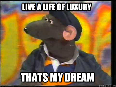 Live a life of luxury thats my dream - Live a life of luxury thats my dream  Roland Rat