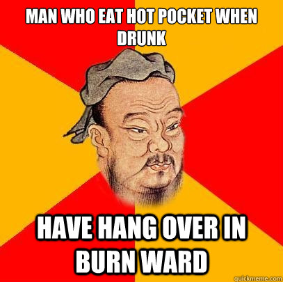 Man who eat hot pocket when drunk have hang over in burn ward  Confucius says