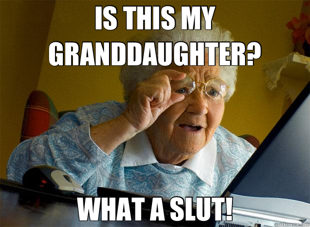 IS THIS MY GRANDDAUGHTER? WHAT A SLUT!  Grandma finds the Internet