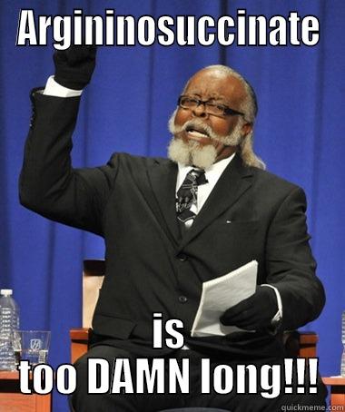 ARGININOSUCCINATE IS TOO DAMN LONG!!! The Rent Is Too Damn High