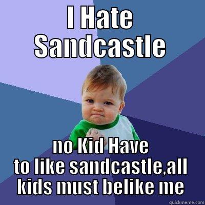 I Hate Sandcastle - I HATE SANDCASTLE NO KID HAVE TO LIKE SANDCASTLE,ALL KIDS MUST BELIKE ME Success Kid