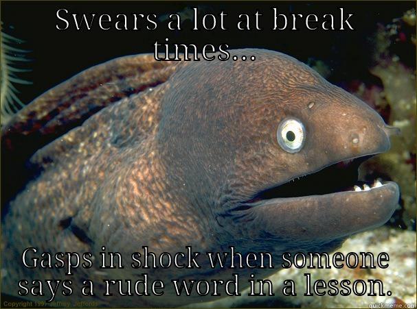 SWEARS A LOT AT BREAK TIMES... GASPS IN SHOCK WHEN SOMEONE SAYS A RUDE WORD IN A LESSON. Bad Joke Eel