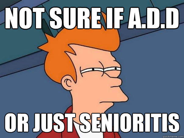 Not sure if A.D.D Or just senioritis - Not sure if A.D.D Or just senioritis  Futurama Fry