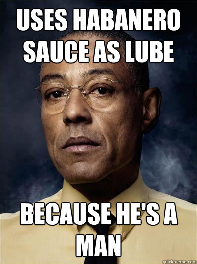 uses habanero sauce as lube BECAUSE HE'S A MAN - uses habanero sauce as lube BECAUSE HE'S A MAN  Manly Gus