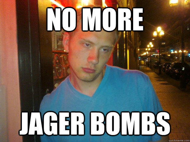 no more jager bombs - no more jager bombs  too drunk dan