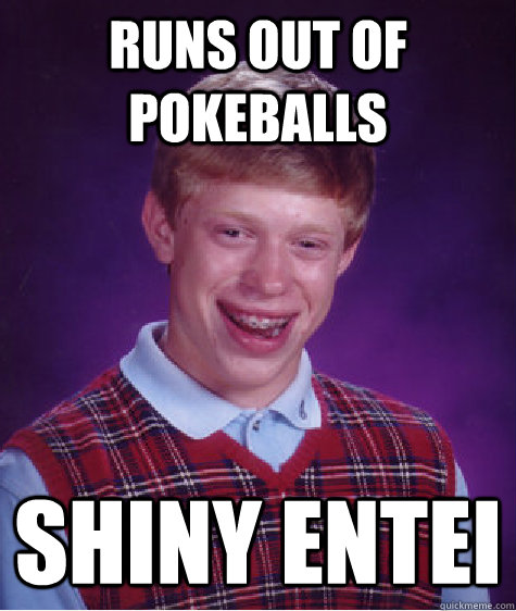 Runs out of pokeballs shiny entei  Bad Luck Brian