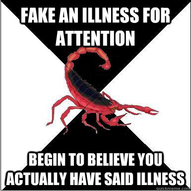 fake an illness for attention begin to believe you actually have said illness  Borderline scorpion